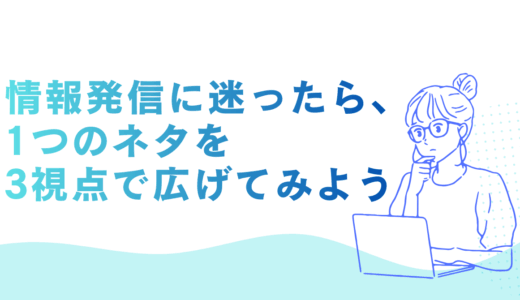 ネタ切れしない広報術～情報発信に迷ったら、1つのネタを3視点で広げてみよう