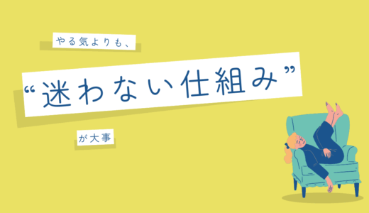 やる気よりも、“迷わない仕組み”が大事