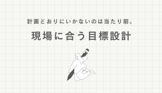 計画どおりにいかないのは当たり前。現場に合う目標設計
