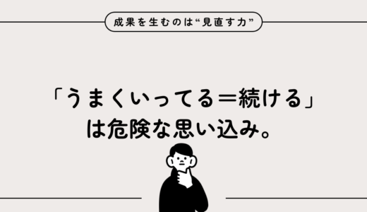 「うまくいってる＝続ける」は危険な思い込み。成果を生むのは“見直す力”