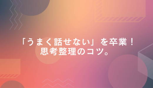 「うまく話せない」を卒業！しゃべるのが苦手な広報さんへ贈る思考整理のコツ。