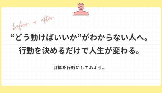 “どう動けばいいか”がわからない人へ。行動を決めるだけで人生が変わる。目標を行動にしてみよう。