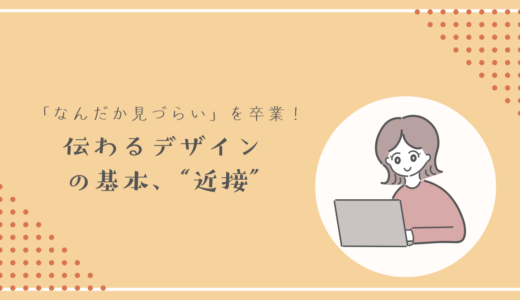 「なんだか見づらい」を卒業！伝わるデザインの基本、“近接”とは？見る人の目線を操る。