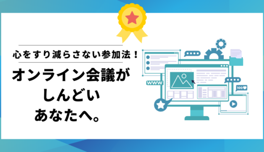 オンライン会議がしんどいあなたへ。心をすり減らさない参加法！