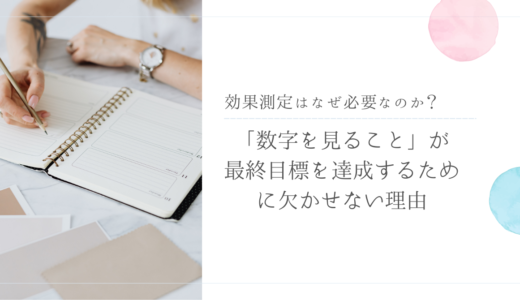 効果測定はなぜ必要なのか？「数字を見ること」が最終目標を達成するために欠かせない理由
